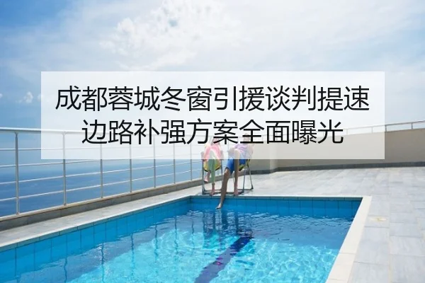 成都蓉城冬窗引援谈判提速 边路补强方案全面曝光